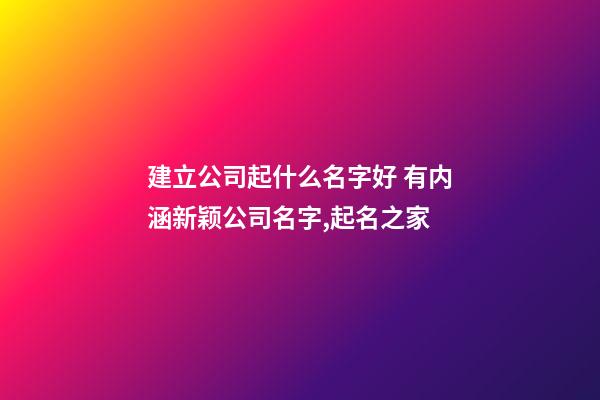 建立公司起什么名字好 有内涵新颖公司名字,起名之家